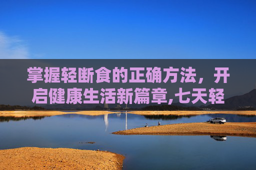 掌握轻断食的正确方法，开启健康生活新篇章,七天轻断食的正确方法