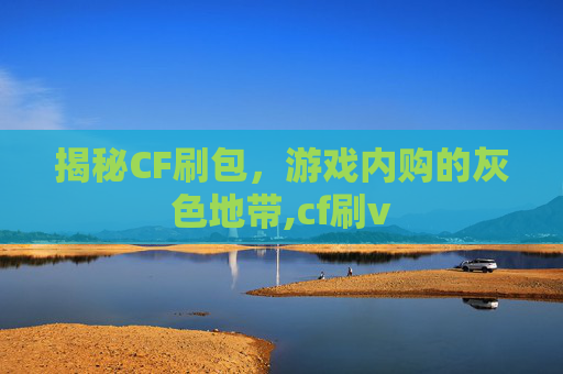 揭秘CF刷包，游戏内购的灰色地带,cf刷v