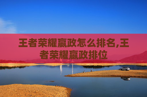 王者荣耀嬴政怎么排名,王者荣耀嬴政排位