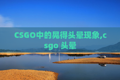 CSGO中的晃得头晕现象,csgo 头晕