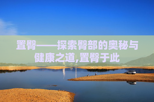 置臀——探索臀部的奥秘与健康之道,置臀于此