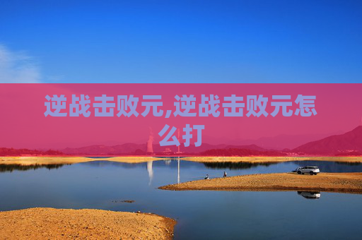 逆战击败元,逆战击败元怎么打