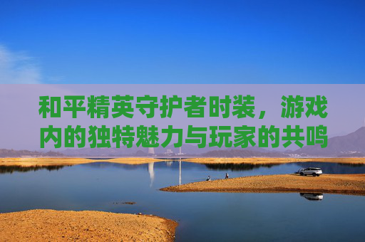 和平精英守护者时装，游戏内的独特魅力与玩家的共鸣,和平精英守护者时装图片