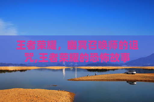 王者荣耀，幽冥召唤师的诅咒,王者荣耀的恐怖故事