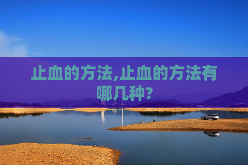 止血的方法,止血的方法有哪几种?