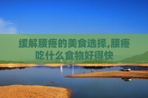 缓解腰疼的美食选择,腰疼吃什么食物好得快