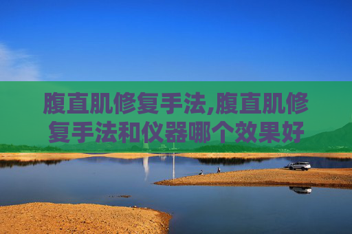 腹直肌修复手法,腹直肌修复手法和仪器哪个效果好