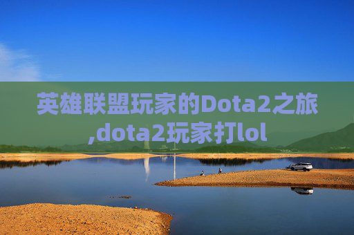 英雄联盟玩家的Dota2之旅,dota2玩家打lol