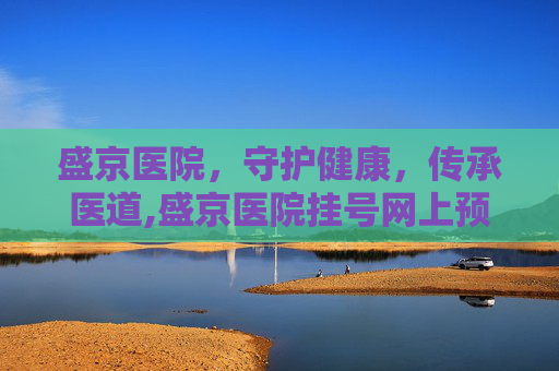 盛京医院，守护健康，传承医道,盛京医院挂号网上预约挂号
