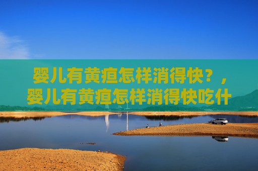 婴儿有黄疸怎样消得快？,婴儿有黄疸怎样消得快吃什么药