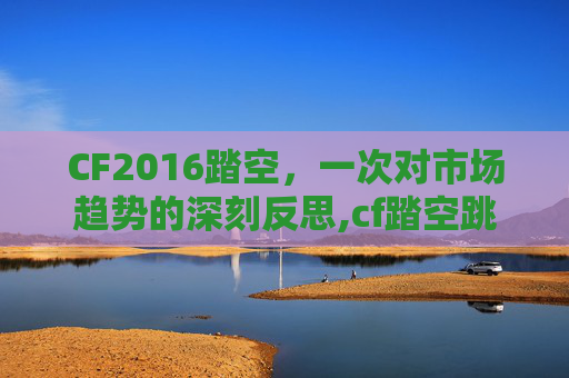 CF2016踏空，一次对市场趋势的深刻反思,cf踏空跳还能用吗2020