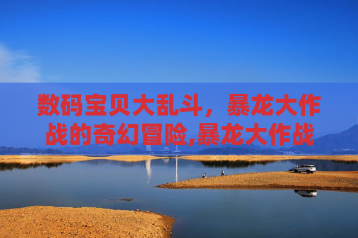 数码宝贝大乱斗，暴龙大作战的奇幻冒险,暴龙大作战正版下载手机数码宝贝