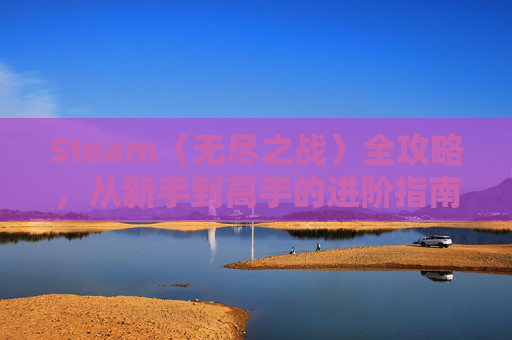 Steam〈无尽之战〉全攻略，从新手到高手的进阶指南,游戏无尽之战又叫什么名字