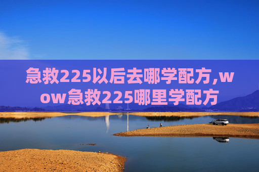 急救225以后去哪学配方,wow急救225哪里学配方