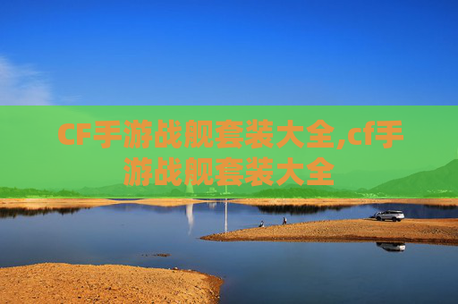 CF手游战舰套装大全,cf手游战舰套装大全