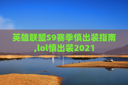 英雄联盟S9赛季慎出装指南,lol慎出装2021