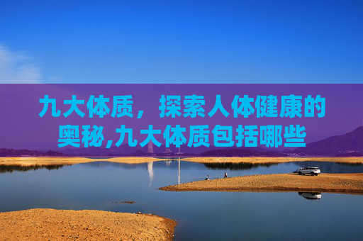 九大体质，探索人体健康的奥秘,九大体质包括哪些