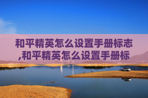 和平精英怎么设置手册标志,和平精英怎么设置手册标志图片