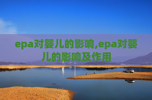 epa对婴儿的影响,epa对婴儿的影响及作用 epa对婴儿的影响,epa对婴儿的影响及作用