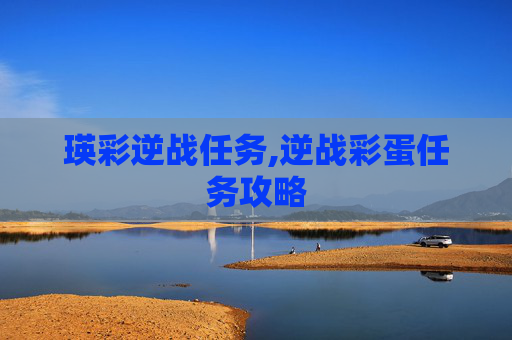 瑛彩逆战任务,逆战彩蛋任务攻略