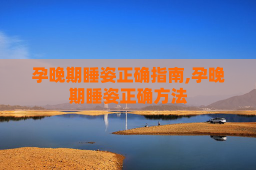 孕晚期睡姿正确指南,孕晚期睡姿正确方法