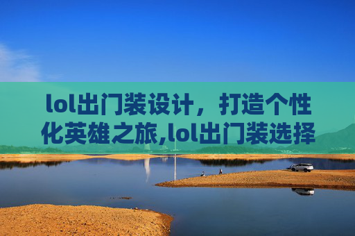 lol出门装设计，打造个性化英雄之旅,lol出门装选择