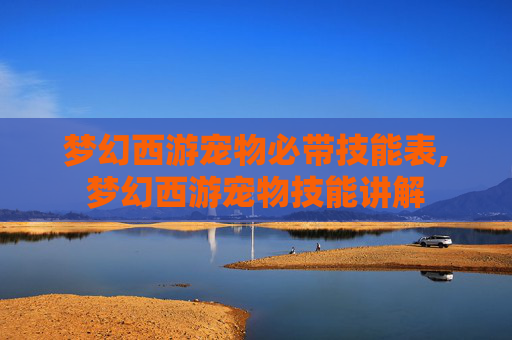 梦幻西游宠物必带技能表,梦幻西游宠物技能讲解