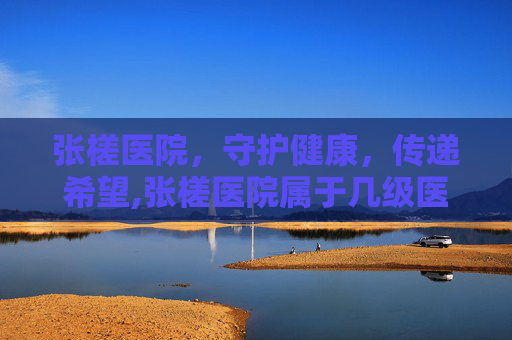 张槎医院，守护健康，传递希望,张槎医院属于几级医院