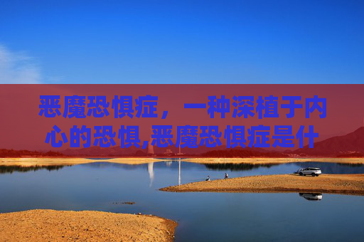 恶魔恐惧症，一种深植于内心的恐惧,恶魔恐惧症是什么意思