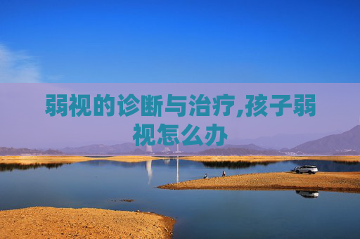 弱视的诊断与治疗,孩子弱视怎么办