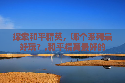 探索和平精英，哪个系列最好玩？,和平精英最好的