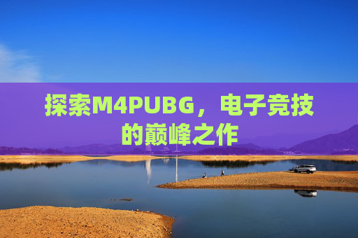 探索M4PUBG，电子竞技的巅峰之作
