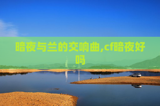 暗夜与兰的交响曲,cf暗夜好吗