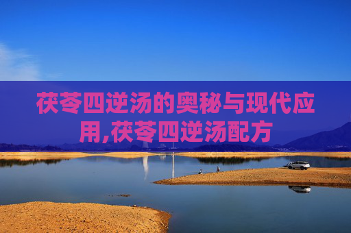 茯苓四逆汤的奥秘与现代应用,茯苓四逆汤配方