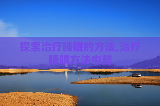 探索治疗睡眠的方法,治疗睡眠方法中药