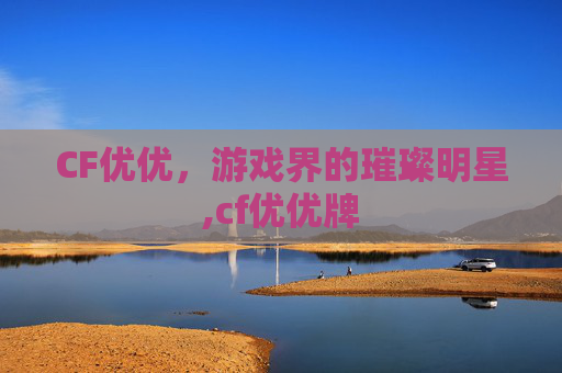 CF优优，游戏界的璀璨明星,cf优优牌