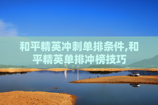 和平精英冲刺单排条件,和平精英单排冲榜技巧