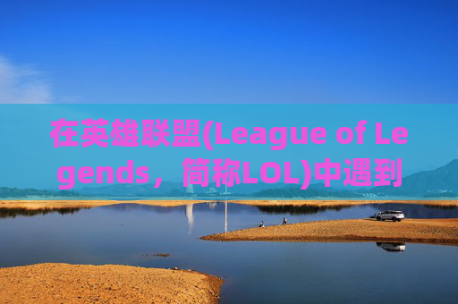 在英雄联盟(League of Legends，简称LOL)中遇到中文输入障碍,lol中文打不出字怎么解决