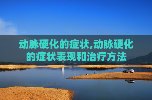 动脉硬化的症状,动脉硬化的症状表现和治疗方法