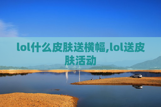 lol什么皮肤送横幅,lol送皮肤活动