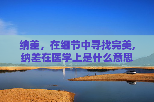 纳差，在细节中寻找完美,纳差在医学上是什么意思
