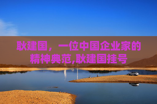 耿建国，一位中国企业家的精神典范,耿建国挂号