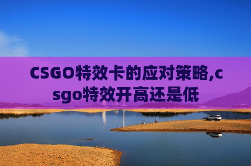 CSGO特效卡的应对策略,csgo特效开高还是低