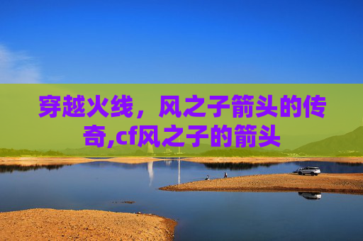 穿越火线，风之子箭头的传奇,cf风之子的箭头