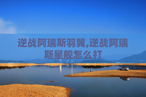 逆战阿瑞斯羽翼,逆战阿瑞斯星舰怎么打