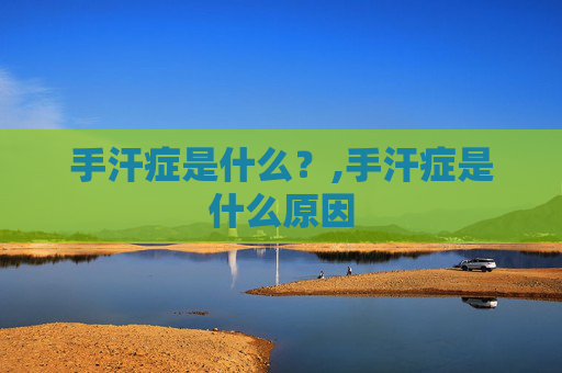 手汗症是什么？,手汗症是什么原因
