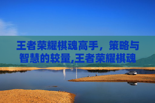 王者荣耀棋魂高手，策略与智慧的较量,王者荣耀棋魂高手是谁