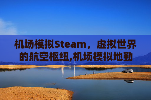 机场模拟Steam，虚拟世界的航空枢纽,机场模拟地勤手机版下载安装