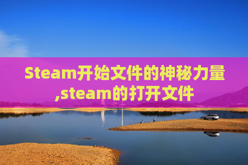Steam开始文件的神秘力量,steam的打开文件