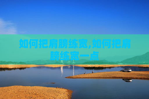 如何把肩膀练宽,如何把肩膀练宽一点